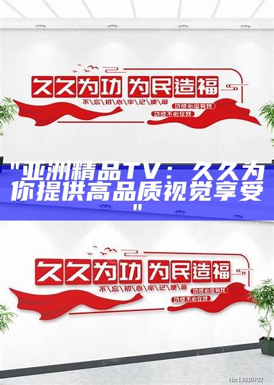 "亚洲美女文化展示：久久精品国产鉴赏大全"