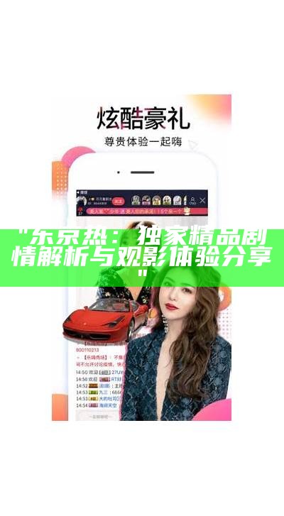 "东京热：独家精品剧情解析与观影体验分享"