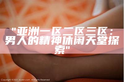 "亚洲一区二区三区：男人的精神休闲天堂探索"