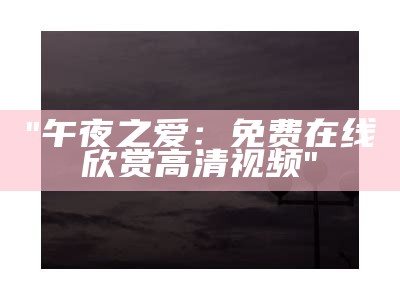 "午夜影院最新高清视频在线观看"
