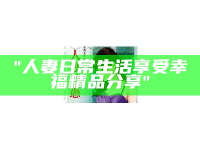 "人妻日常生活享受幸福精品分享"
