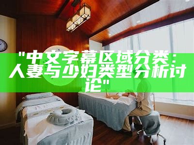 "中文字幕区域分类：人妻与少妇类型分析讨论"